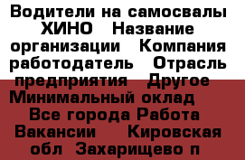 Водители на самосвалы ХИНО › Название организации ­ Компания-работодатель › Отрасль предприятия ­ Другое › Минимальный оклад ­ 1 - Все города Работа » Вакансии   . Кировская обл.,Захарищево п.